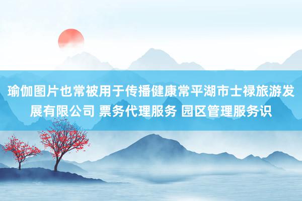瑜伽图片也常被用于传播健康常平湖市士禄旅游发展有限公司 票务代理服务 园区管理服务识