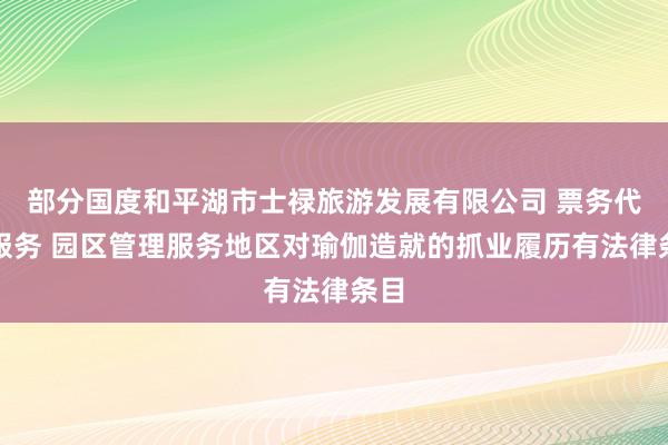 部分国度和平湖市士禄旅游发展有限公司 票务代理服务 园区管理服务地区对瑜伽造就的抓业履历有法律条目