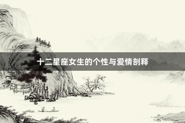 十二星座女生的个性与爱情剖释