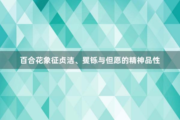 百合花象征贞洁、矍铄与但愿的精神品性