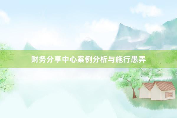 财务分享中心案例分析与施行愚弄
