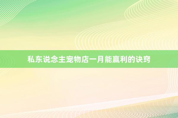 私东说念主宠物店一月能赢利的诀窍
